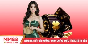 MM88 Có Lừa Đảo Không? Minh Chứng Thực Tế Bác Bỏ Tin Đồn