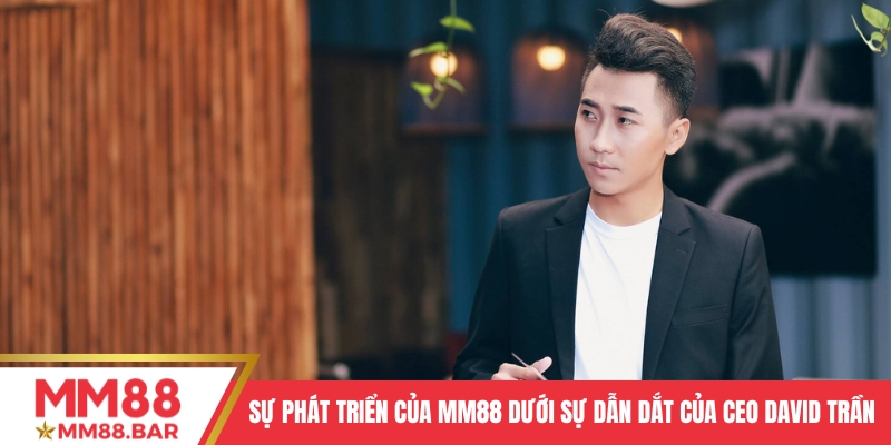 Sự phát triển của MM88 dưới sự dẫn dắt của CEO David Trần